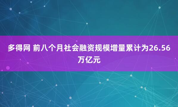 多得网 前八个月社会融资规模增量累计为26.56万亿元