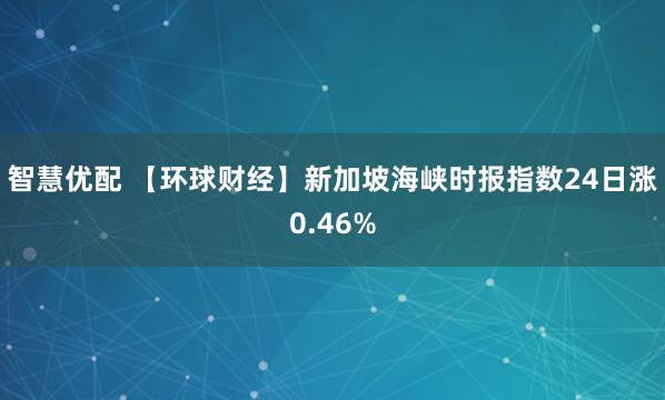 智慧优配 【环球财经】新加坡海峡时报指数24日涨0.46%