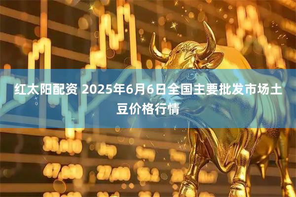 红太阳配资 2025年6月6日全国主要批发市场土豆价格行情