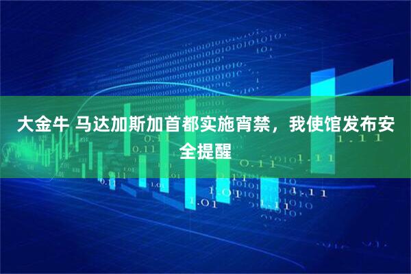 大金牛 马达加斯加首都实施宵禁，我使馆发布安全提醒