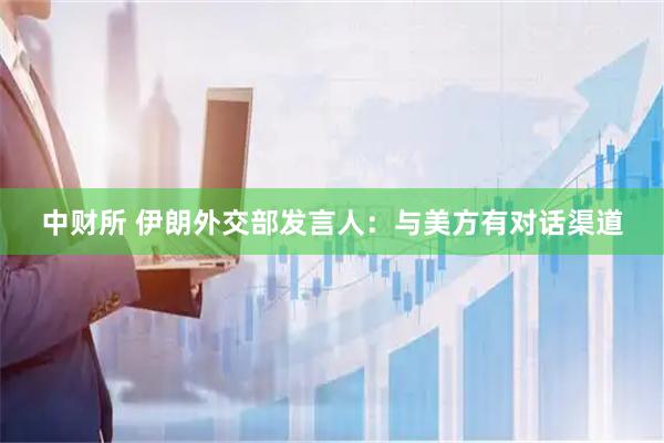 中财所 伊朗外交部发言人：与美方有对话渠道