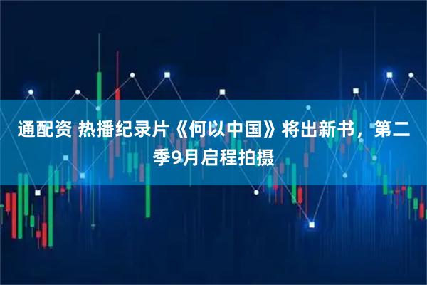 通配资 热播纪录片《何以中国》将出新书，第二季9月启程拍摄