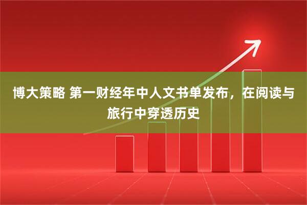 博大策略 第一财经年中人文书单发布，在阅读与旅行中穿透历史