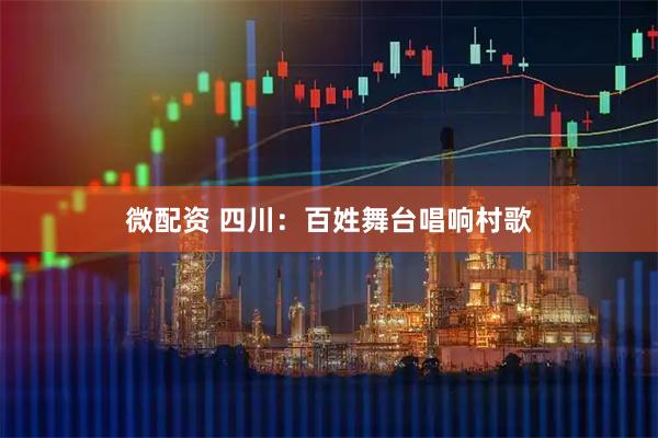 微配资 四川：百姓舞台唱响村歌
