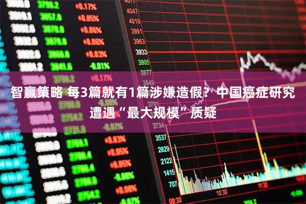 智赢策略 每3篇就有1篇涉嫌造假？中国癌症研究遭遇“最大规模”质疑
