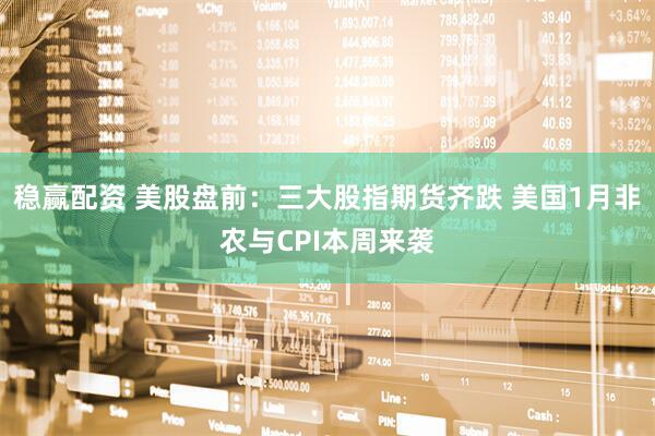 稳赢配资 美股盘前：三大股指期货齐跌 美国1月非农与CPI本周来袭