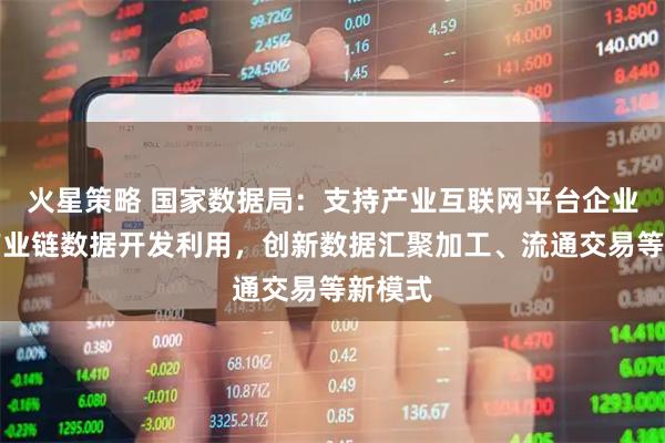 火星策略 国家数据局：支持产业互联网平台企业围绕产业链数据开发利用，创新数据汇聚加工、流通交易等新模式