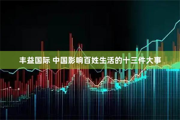 丰益国际 中国影响百姓生活的十三件大事