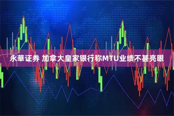 永華证券 加拿大皇家银行称MTU业绩不甚亮眼